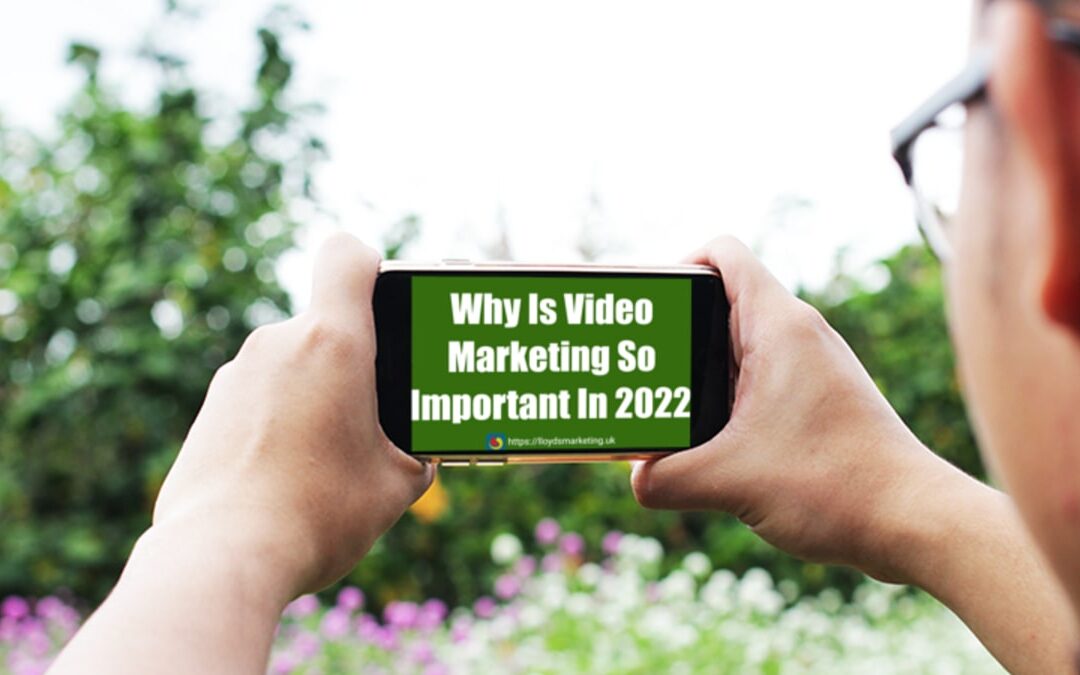 Why Is Video Marketing So Important In 2022